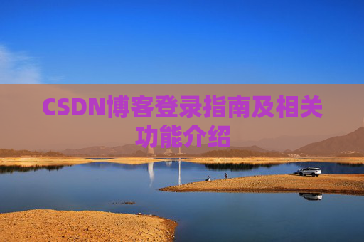 CSDN博客登录指南及相关功能介绍 CSDN博客登录指南及相关功能介绍